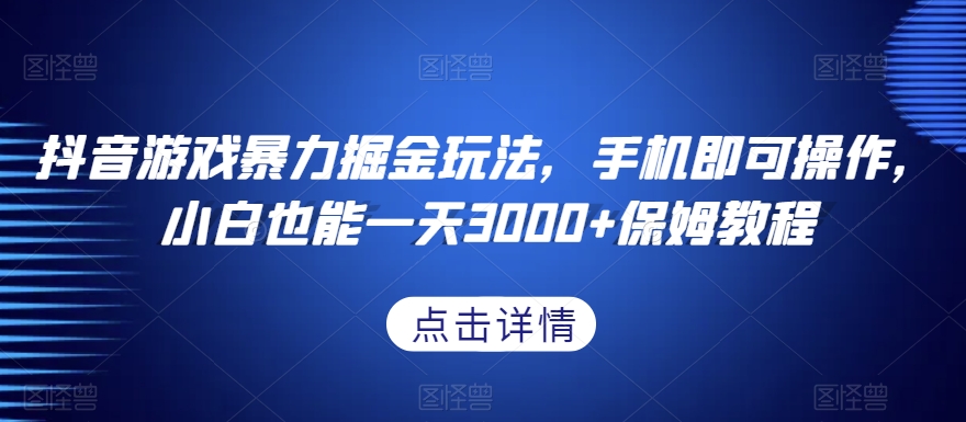 抖音游戏暴力掘金玩法，手机即可操作，小白也能一天3000+保姆教程【揭秘】 - 163资源网-163资源网