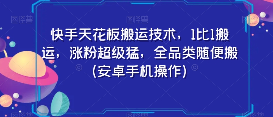 快手天花板搬运技术，1比1搬运，涨粉超级猛，全品类随便搬（安卓手机操作） - 163资源网-163资源网