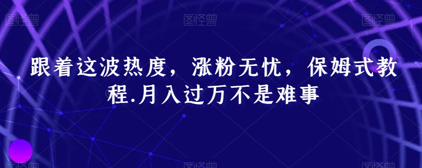 跟着这波热度，涨粉无忧，保姆式教程，月入过万不是难事【揭秘】 - 163资源网-163资源网