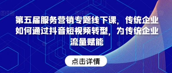 第五届服务营销专题线下课，传统企业如何通过抖音短视频转型，为传统企业流量赋能 - 163资源网-163资源网