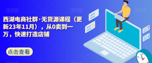 西湖电商社群·无货源课程（更新23年11月），从0卖到一万，快速打造店铺 - 163资源网-163资源网