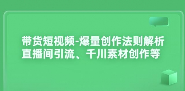 带货短视频-爆量创作法则解析：直播间引流、千川素材创作等 - 163资源网-163资源网