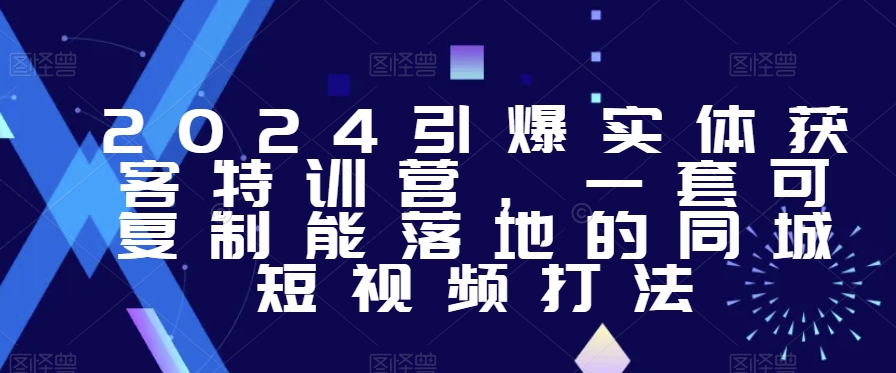 2024引爆实体获客特训营，​一套可复制能落地的同城短视频打法 - 163资源网-163资源网