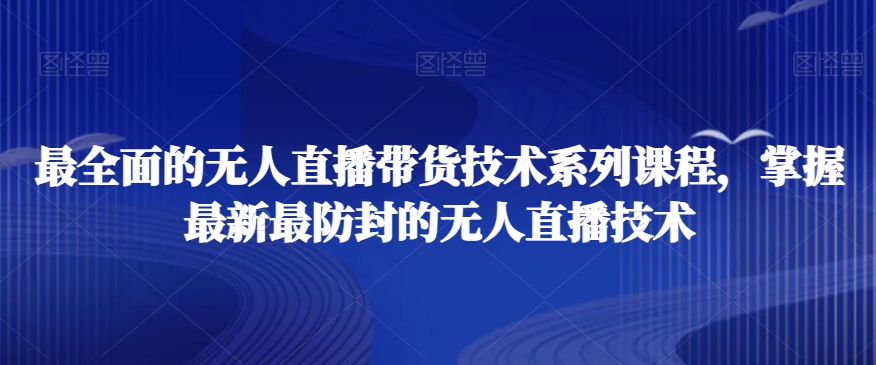 最全面的无人直播‮货带‬技术系‮课列‬程，掌握最新最防封的无人直播技术 - 163资源网-163资源网