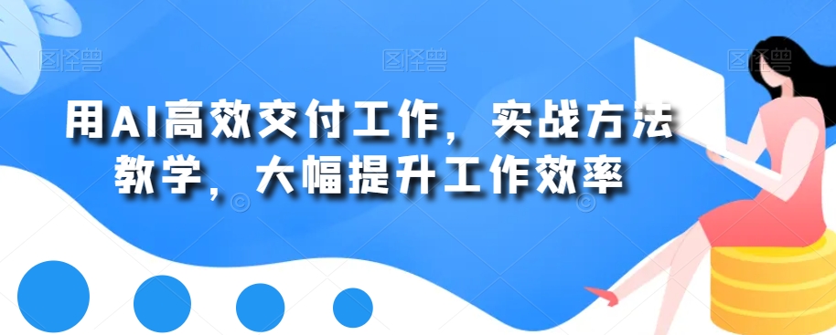 用AI高效交付工作，实战方法教学，大幅提升工作效率 - 163资源网-163资源网