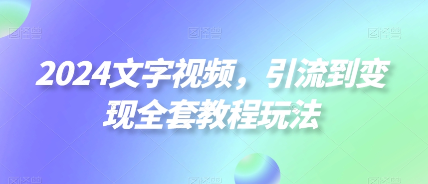 2024文字视频，引流到变现全套教程玩法【揭秘】 - 163资源网-163资源网