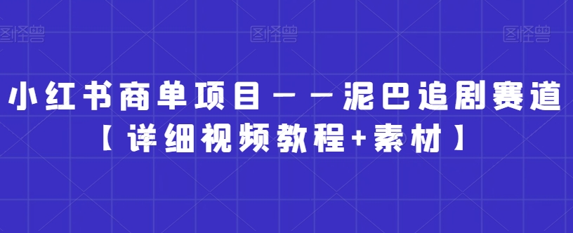 小红书商单项目——泥巴追剧赛道【详细视频教程+素材】【揭秘】 - 163资源网-163资源网