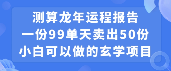 小白可做的玄学项目，出售”龙年运程报告”一份99元单日卖出100份利润9900元，0成本投入【揭秘】 - 163资源网-163资源网