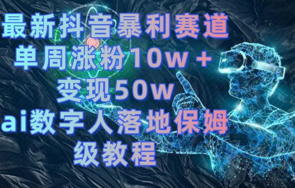 最新抖音暴利赛道，单周涨粉10w＋变现50w的ai数字人落地保姆级教程【揭秘】 - 163资源网-163资源网