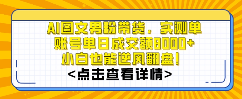 AI图文男粉带货，实测单账号单天成交额8000+，最关键是操作简单，小白看了也能上手【揭秘】 - 163资源网-163资源网