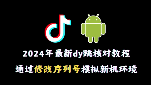 2024年最新抖音跳核对教程，通过修改序列号模拟新机环境【揭秘】 - 163资源网-163资源网