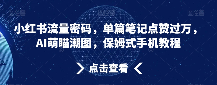 小红书流量密码，单篇笔记点赞过万，AI萌瞄潮图，保姆式手机教程【揭秘】 - 163资源网-163资源网