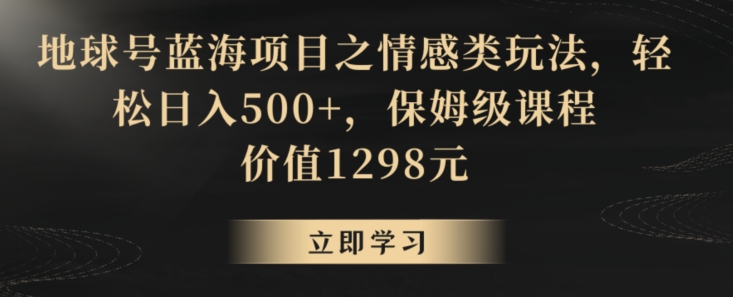 地球号蓝海项目之情感类玩法，轻松日入500+，保姆级课程【揭秘】 - 163资源网-163资源网