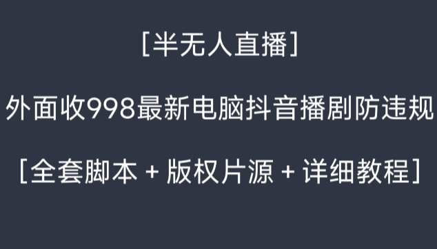 外面收998最新半无人直播电脑抖音播剧防违规【全套脚本＋版权片源＋详细教程】 - 163资源网-163资源网