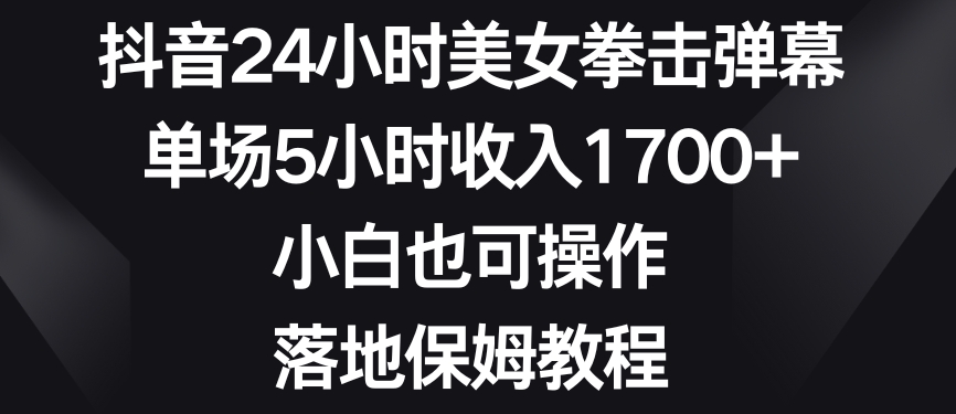 抖音24小时美女拳击弹幕，单场5小时收入1700+，小白也可操作，落地保姆教程【揭秘】 - 163资源网-163资源网