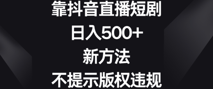 新方法靠抖音直播短剧，日入500+，不会提示版权违规【揭秘】 - 163资源网-163资源网