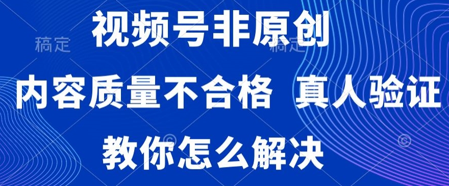 视频号非原创内容质量不合格，真人验证，违规，怎么解决【揭秘】 - 163资源网-163资源网