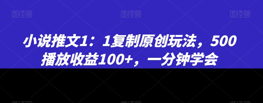 小说推文1：1复制原创玩法，500播放收益100+，一分钟学会【揭秘】 - 163资源网-163资源网