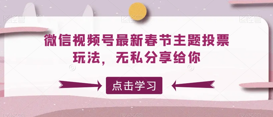 微信视频号最新春节主题投票玩法，无私分享给你【揭秘】 - 163资源网-163资源网