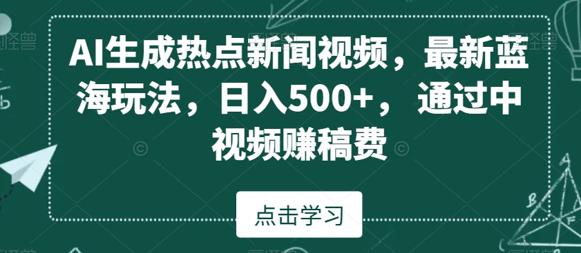 AI生成热点新闻视频，最新蓝海玩法，日入500+，通过中视频赚稿费【揭秘】 - 163资源网-163资源网