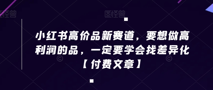 小红书高价品新赛道，要想做高利润的品，一定要学会找差异化【付费文章】 - 163资源网-163资源网