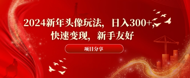 2024新年头像玩法，日入300+，快速变现，新手友好【揭秘】 - 163资源网-163资源网