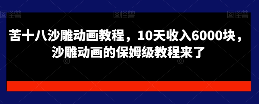 苦十八沙雕动画教程，10天收入6000块，沙雕动画的保姆级教程来了 - 163资源网-163资源网