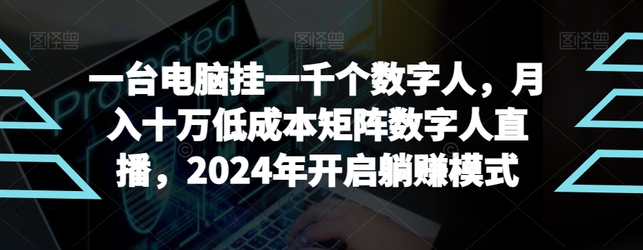 【超级蓝海项目】一台电脑挂一千个数字人，月入十万低成本矩阵数字人直播，2024年开启躺赚模式【揭秘】 - 163资源网-163资源网