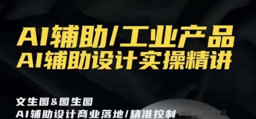 AI辅助/工业产品，AI辅助设计实操精讲 - 163资源网-163资源网