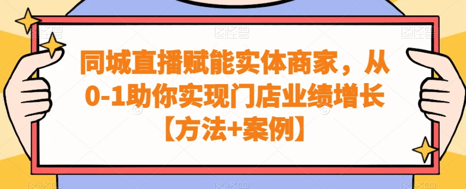 同城直播赋能实体商家，从0-1助你实现门店业绩增长【方法+案例】 - 163资源网-163资源网