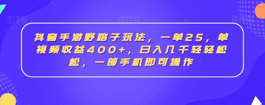 抖音手游野路子玩法，一单25，单视频收益400+，日入几千轻轻松松，一部手机即可操作【揭秘】 - 163资源网-163资源网