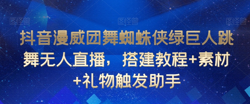 抖音漫威团舞蜘蛛侠绿巨人跳舞无人直播，搭建教程+素材+礼物触发助手 - 163资源网-163资源网