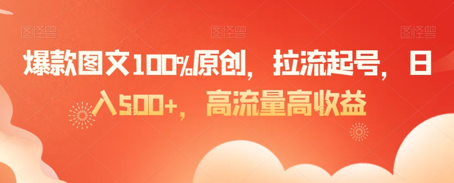 爆款图文100%原创，拉流起号，日入500+，高流量高收益【揭秘】 - 163资源网-163资源网