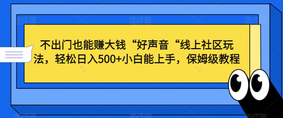 不出门也能赚大钱“好声音“线上社区玩法，轻松日入500+小白能上手，保姆级教程【揭秘】 - 163资源网-163资源网