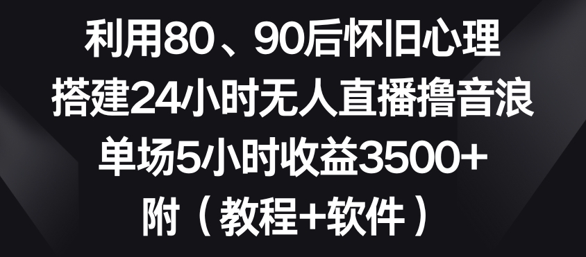 利用80、90后怀旧心理，搭建24小时无人直播撸音浪，单场5小时收益3500+（教程+软件）【揭秘】 - 163资源网-163资源网