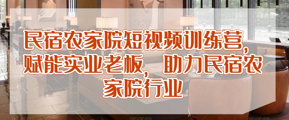 民宿农家院短视频训练营，赋能实业老板，助力民宿农家院行业 - 163资源网-163资源网