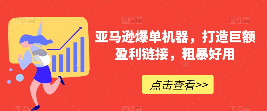 亚马逊爆单机器，打造巨额盈利链接，粗暴好用 - 163资源网-163资源网