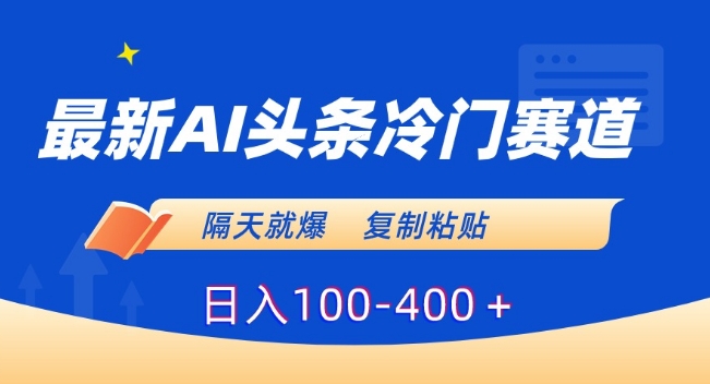 最新AI头条冷门赛道，隔天就爆，复制粘贴日入100-400＋【揭秘】 - 163资源网-163资源网