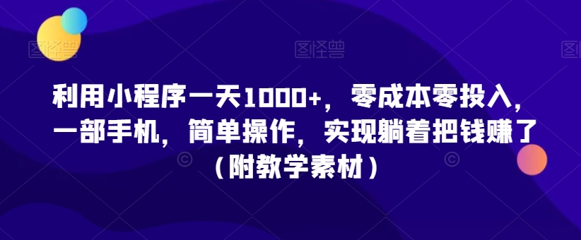 利用小程序一天1000+，零成本零投入，一部手机，简单操作，实现躺着把钱赚了（附教学素材）【揭秘】 - 163资源网-163资源网