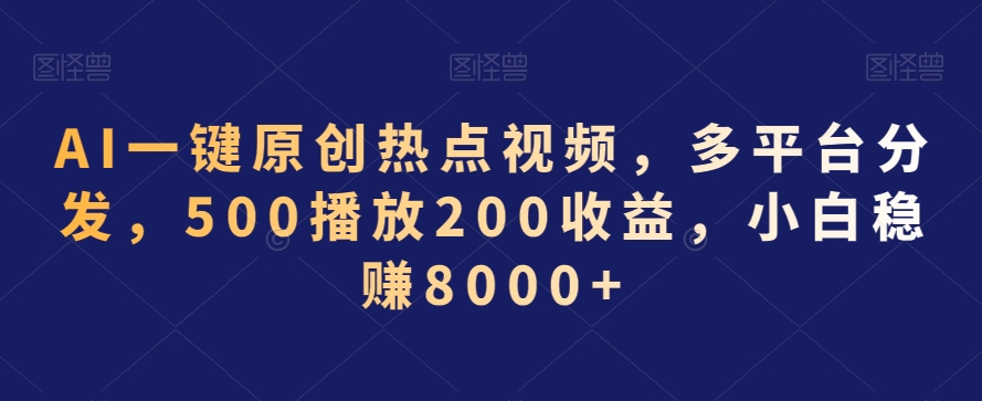 AI一键原创热点视频，多平台分发，500播放200收益，小白稳赚8000+【揭秘】 - 163资源网-163资源网