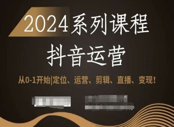 2024抖音运营全套系列课程，从0-1开始，定位、运营、剪辑、直播、变现 - 163资源网-163资源网