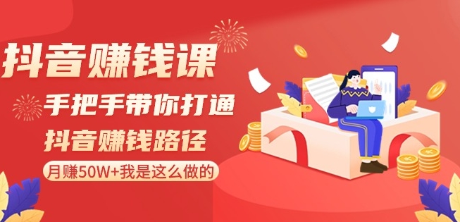 抖音赚钱课-手把手带你打通抖音赚钱路径：月赚50W+我是这么做的！ - 163资源网-163资源网