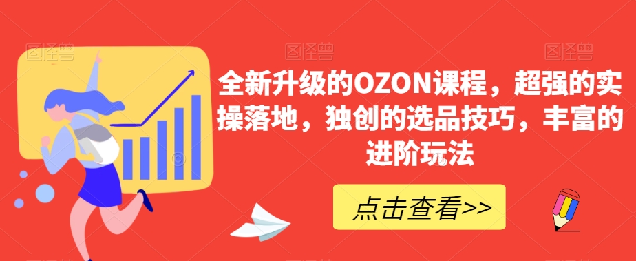 全新升级的OZON课程，超强的实操落地，独创的选品技巧，丰富的进阶玩法 - 163资源网-163资源网