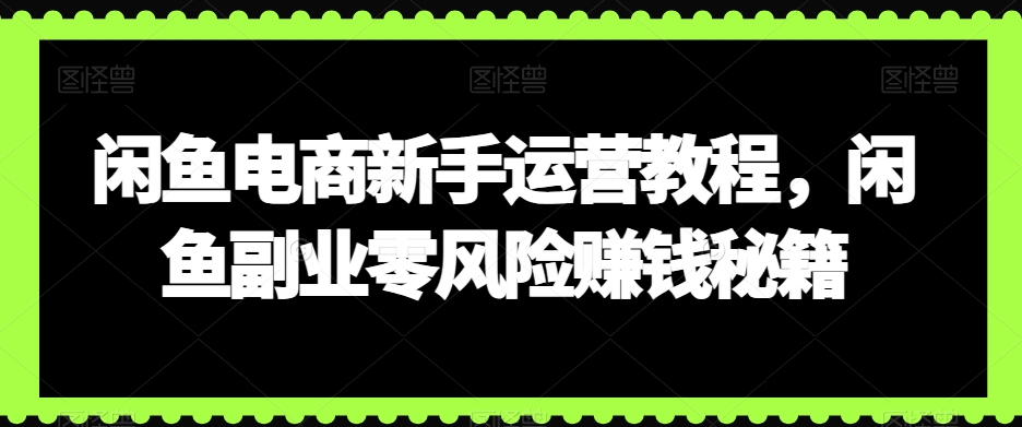 闲鱼电商新手运营教程，闲鱼副业零风险赚钱秘籍 - 163资源网-163资源网