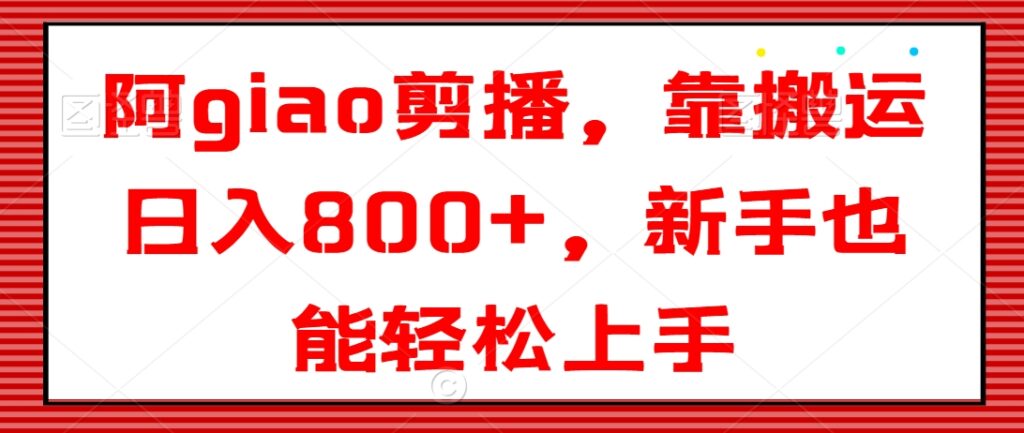 阿giao剪播，靠搬运日入800+，新手也能轻松上手【揭秘】 - 163资源网-163资源网