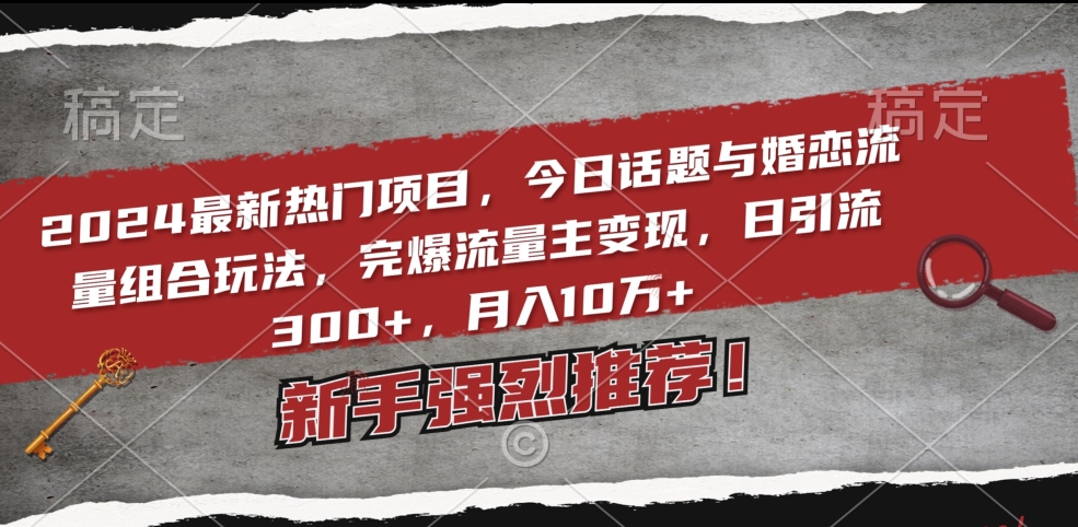 2024最新热门项目，今日话题与婚恋流量组合玩法，完爆流量主变现，日引流300+，月入10万+【揭秘】 - 163资源网-163资源网