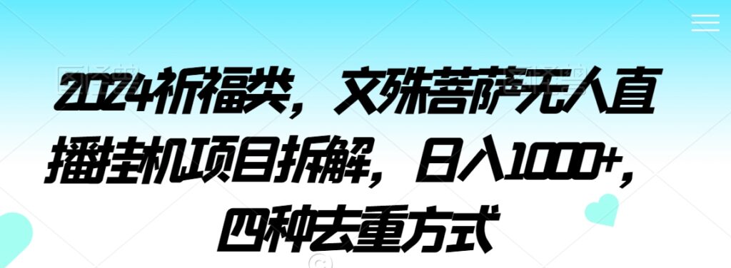 2024祈福类，文殊菩萨无人直播挂机项目拆解，日入1000+，四种去重方式【揭秘】 - 163资源网-163资源网