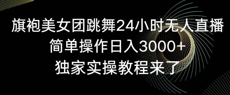 旗袍美女团跳舞24小时无人直播，简单操作日入3000+，独家实操教程来了【揭秘】 - 163资源网-163资源网