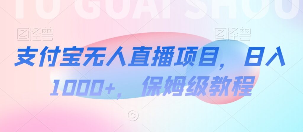 支付宝无人直播项目，日入1000+，保姆级教程【揭秘】 - 163资源网-163资源网