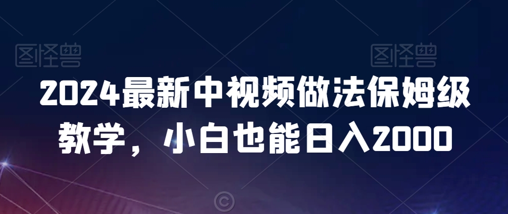 2024最新中视频做法保姆级教学，小白也能日入2000【揭秘】 - 163资源网-163资源网